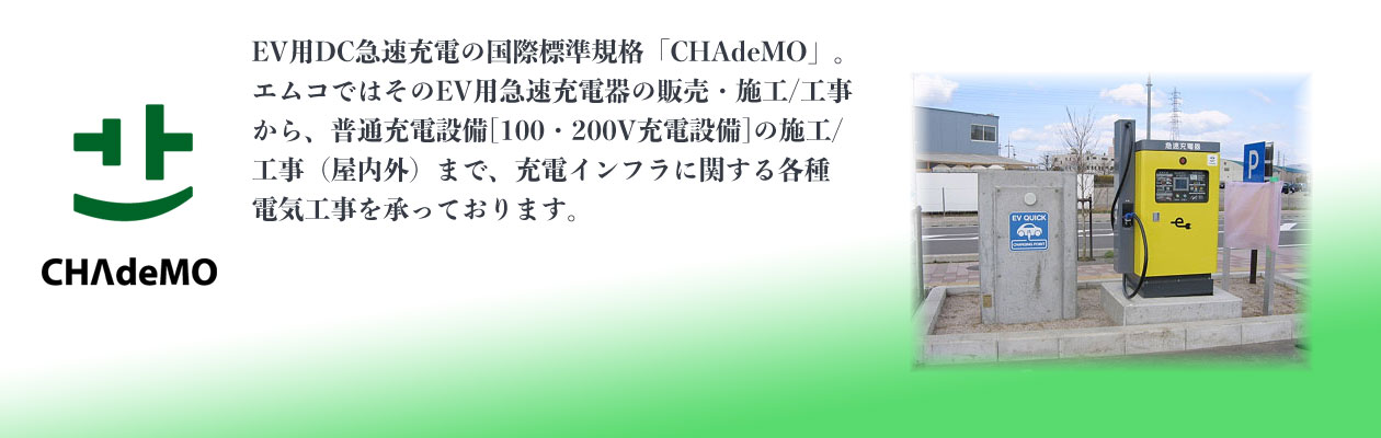EV用DC急速充電の国際標準規格「CHAdeMO」。そのEV用急速充電器の販売・施工/工事から普通充電設備[100・200V充電設備]の施工/工事（屋内外）まで、充電インフラに関する各種電気工事を承っております。